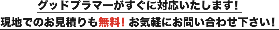 グッドプラマーがすぐに対応いたします！現地でのお見積りも無料！お気軽にお問い合わせ下さい！